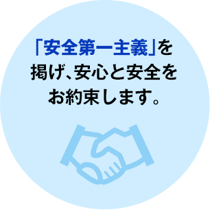 「安全第一主義」を掲げ、安心と安全をお約束します。